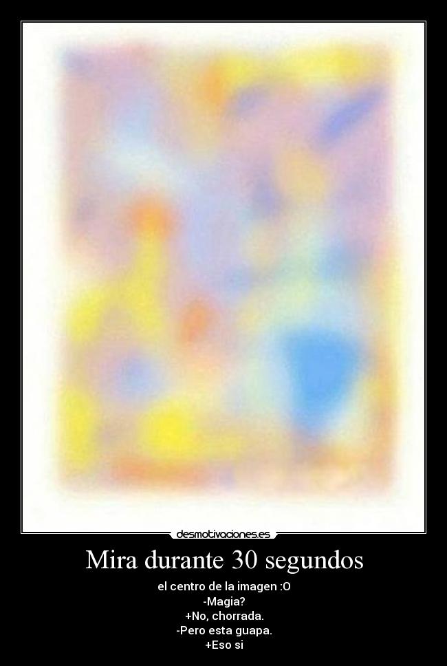 Mira durante 30 segundos - el centro de la imagen :O
-Magia?
+No, chorrada.
-Pero esta guapa.
+Eso si