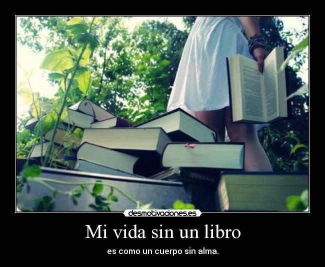 Mi vida sin un libro - es como un cuerpo sin alma.