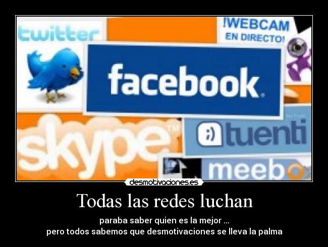 Todas las redes luchan - paraba saber quien es la mejor ...
pero todos sabemos que desmotivaciones se lleva la palma