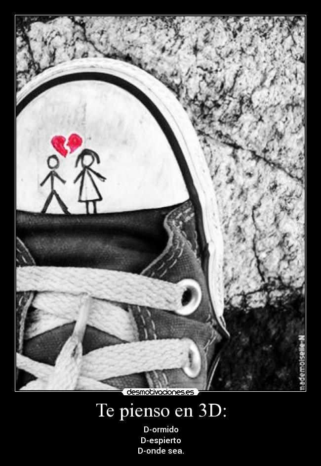 Te pienso en 3D: - D-ormido
D-espierto
D-onde sea.