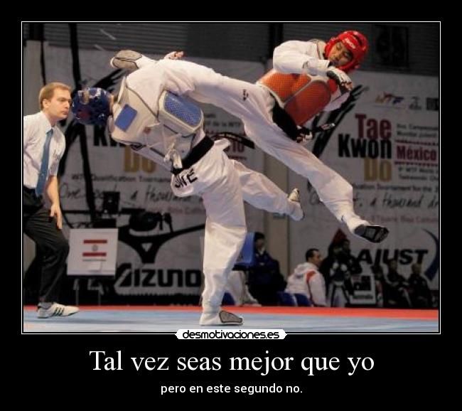 Tal vez seas mejor que yo - pero en este segundo no.