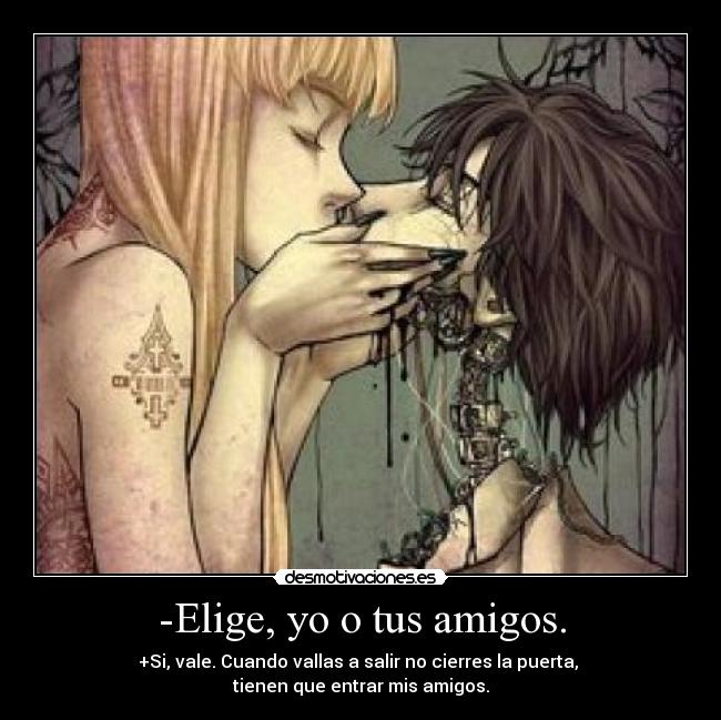 -Elige, yo o tus amigos. - 