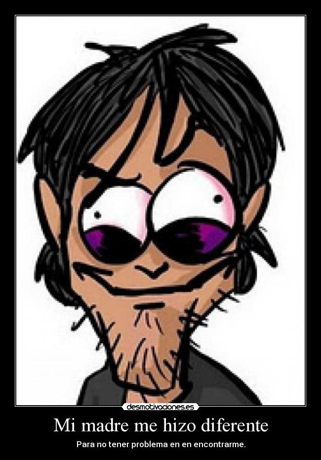 Mi madre me hizo diferente - Para no tener problema en en encontrarme.