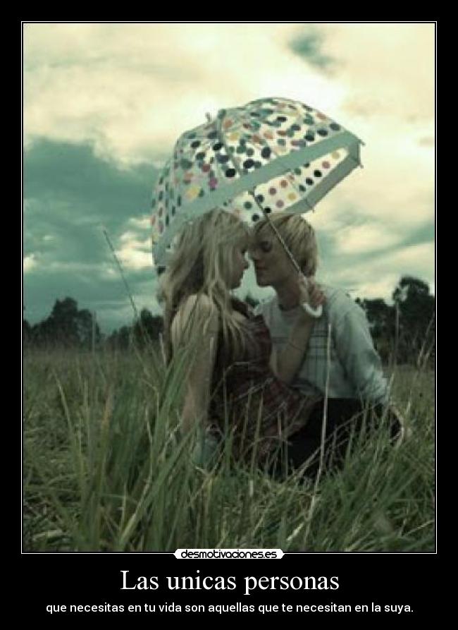 Las unicas personas - que necesitas en tu vida son aquellas que te necesitan en la suya.