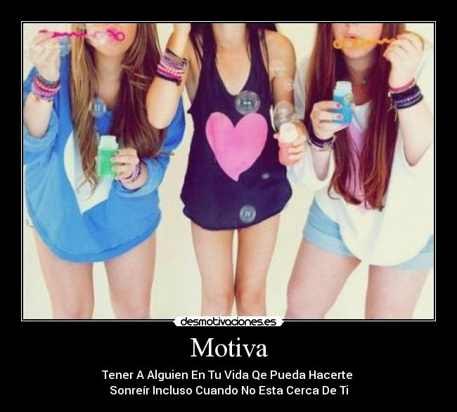 Motiva - Tener A Alguien En Tu Vida Qe Pueda Hacerte
Sonreír Incluso Cuando No Esta Cerca De Ti