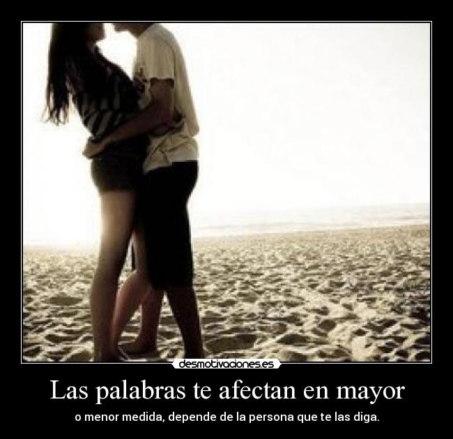 Las palabras te afectan en mayor - o menor medida, depende de la persona que te las diga.