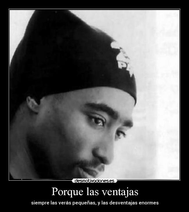 Porque las ventajas - siempre las verás pequeñas, y las desventajas enormes