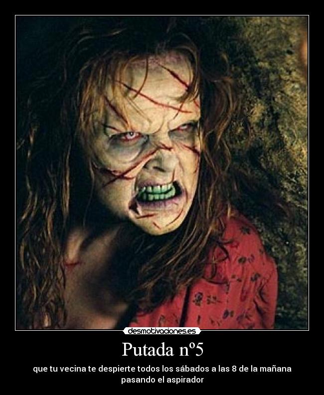 Putada nº5 - que tu vecina te despierte todos los sábados a las 8 de la mañana
pasando el aspirador