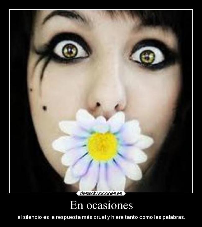 En ocasiones - el silencio es la respuesta más cruel y hiere tanto como las palabras.