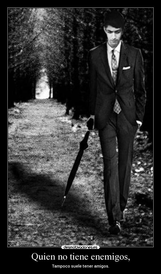 Quien no tiene enemigos, - Tampoco suele tener amigos.