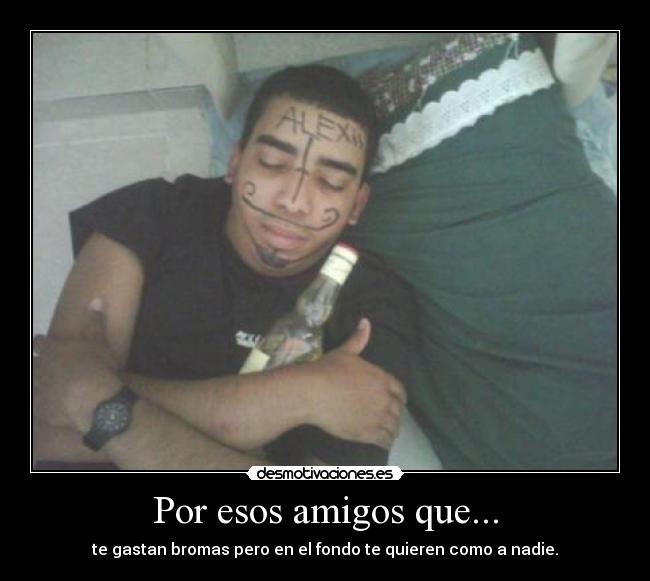 Por esos amigos que... - te gastan bromas pero en el fondo te quieren como a nadie.