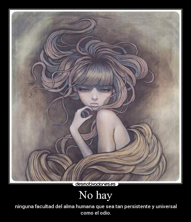 No hay - ninguna facultad del alma humana que sea tan persistente y universal como el odio.