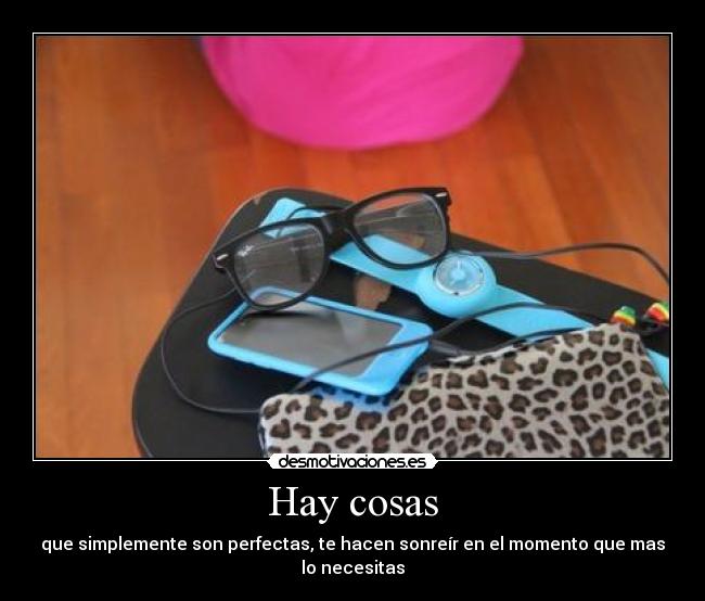 Hay cosas - que simplemente son perfectas, te hacen sonreír en el momento que mas lo necesitas