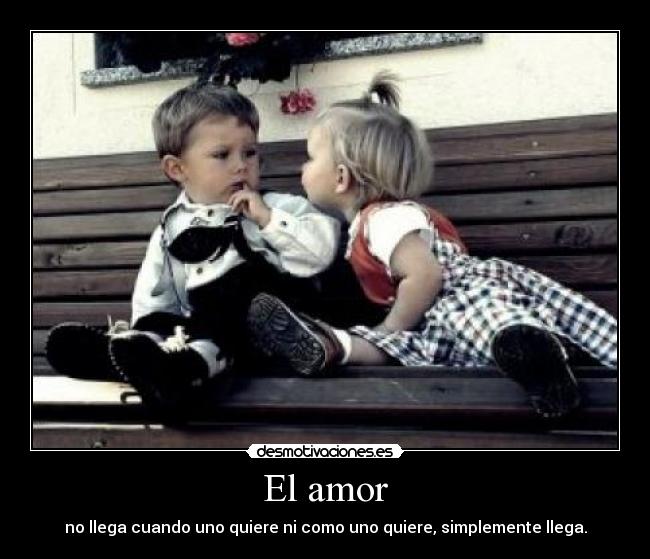El amor - no llega cuando uno quiere ni como uno quiere, simplemente llega.