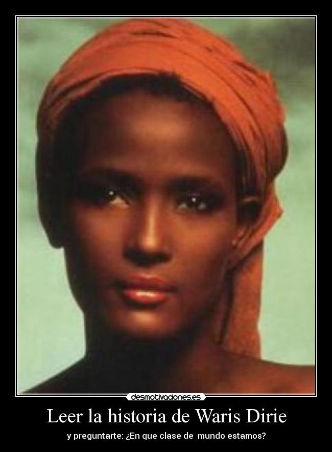 Leer la historia de Waris Dirie - y preguntarte: ¿En que clase de  mundo estamos?