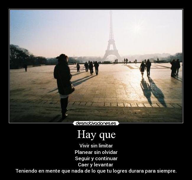 Hay que - Vivir sin limitar
Planear sin olvidar
Seguir y continuar
Caer y levantar 
Teniendo en mente que nada de lo que tu logres durara para siempre.