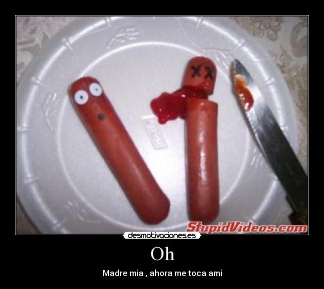 Oh - Madre mia , ahora me toca ami