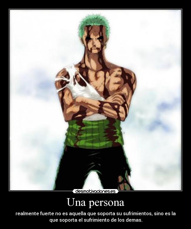 Una persona - realmente fuerte no es aquella que soporta su sufrimientos, sino es la
que soporta el sufrimiento de los demas.