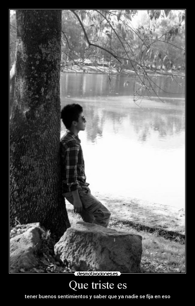 Que triste es - tener buenos sentimientos y saber que ya nadie se fija en eso