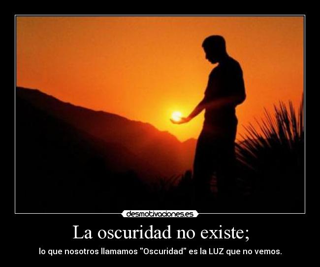 La oscuridad no existe; - lo que nosotros llamamos Oscuridad es la LUZ que no vemos.