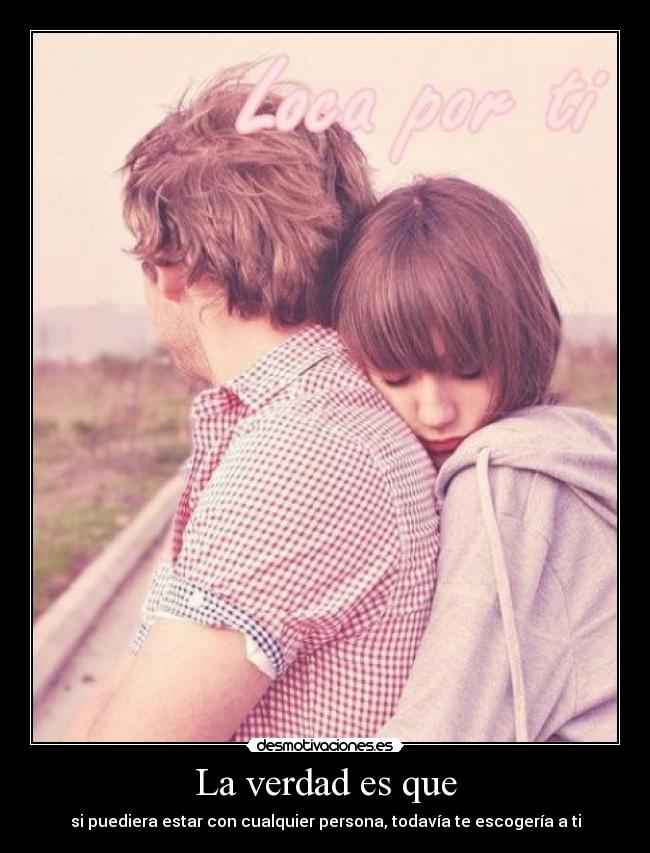 La verdad es que - si puediera estar con cualquier persona, todavía te escogería a ti