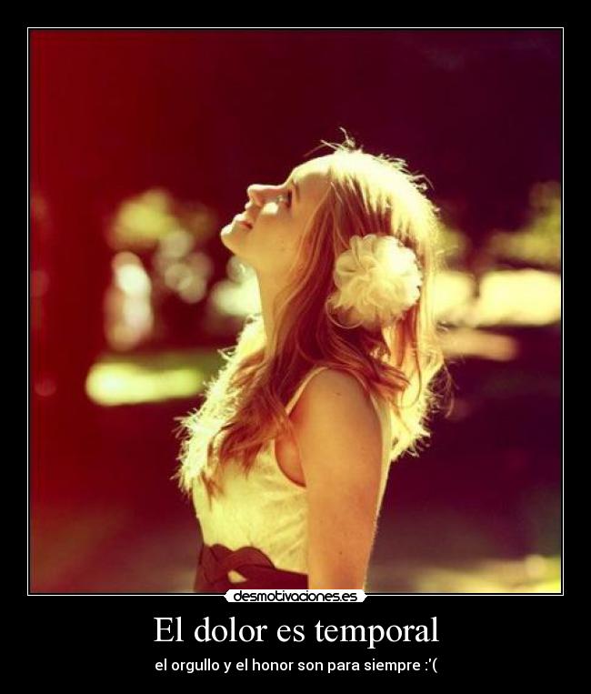 El dolor es temporal - el orgullo y el honor son para siempre :(
