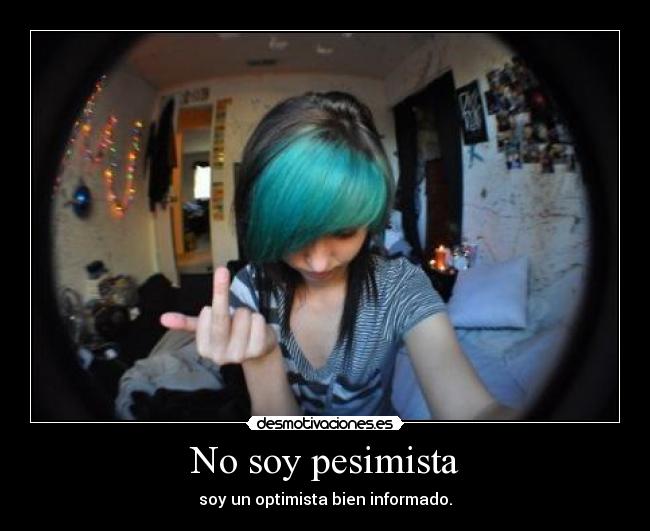 No soy pesimista - soy un optimista bien informado.