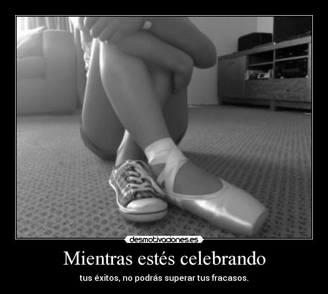 Mientras estés celebrando - tus éxitos, no podrás superar tus fracasos.