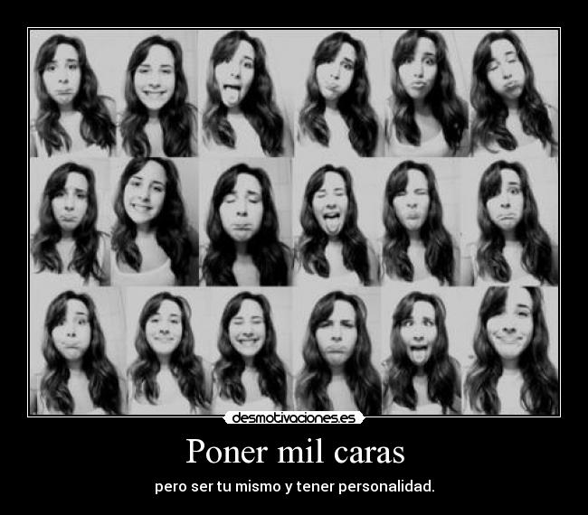 Poner mil caras - pero ser tu mismo y tener personalidad.