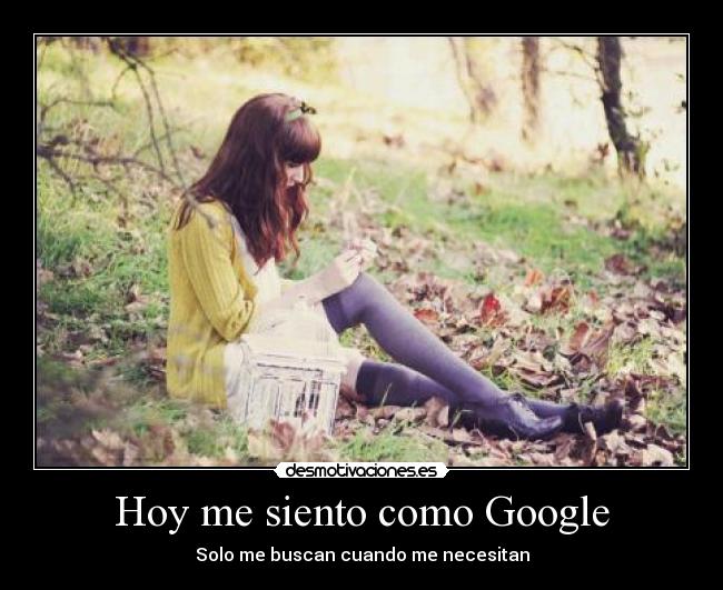 Hoy me siento como Google - Solo me buscan cuando me necesitan