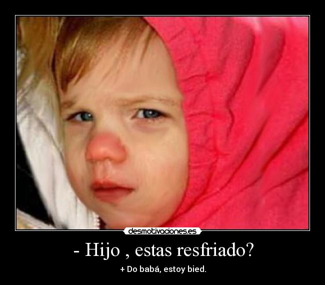 - Hijo , estas resfriado? - 