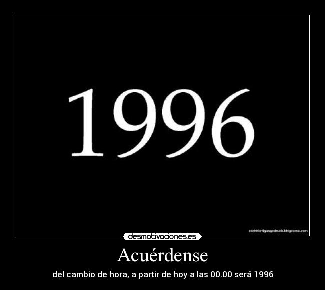Acuérdense - del cambio de hora, a partir de hoy a las 00.00 será 1996