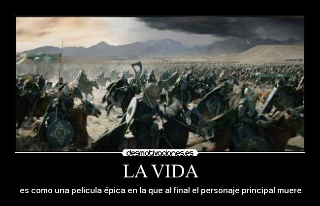 LA VIDA - es como una pelicula épica en la que al final el personaje principal muere