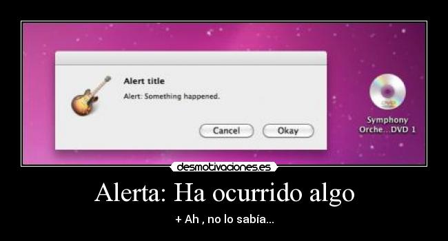 Alerta: Ha ocurrido algo - + Ah , no lo sabía...