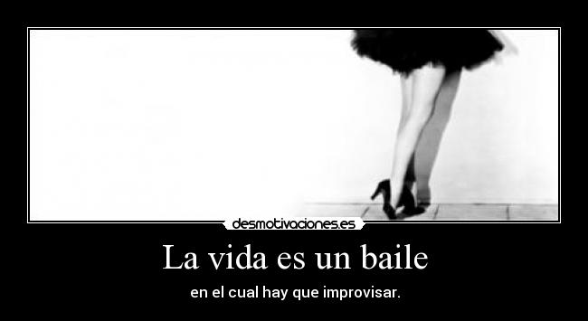 La vida es un baile - en el cual hay que improvisar.
