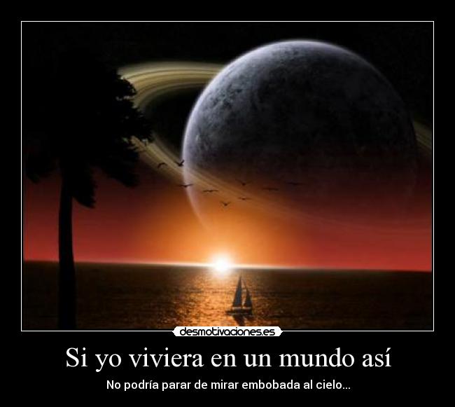 Si yo viviera en un mundo así - No podría parar de mirar embobada al cielo...