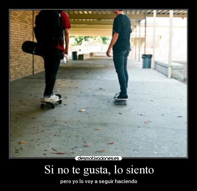 Si no te gusta, lo siento - pero yo lo voy a seguir haciendo