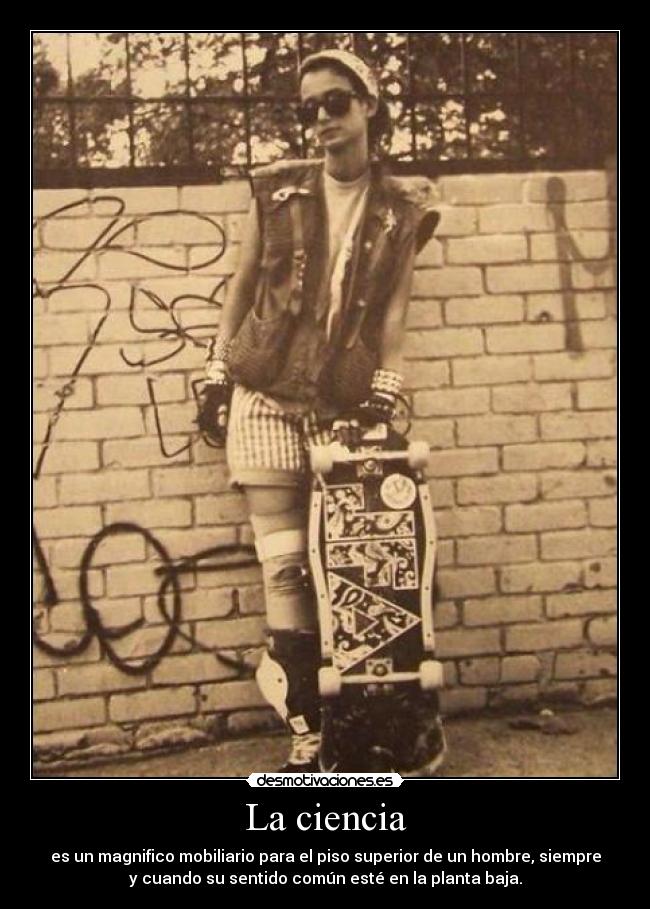 La ciencia - es un magnifico mobiliario para el piso superior de un hombre, siempre
y cuando su sentido común esté en la planta baja.