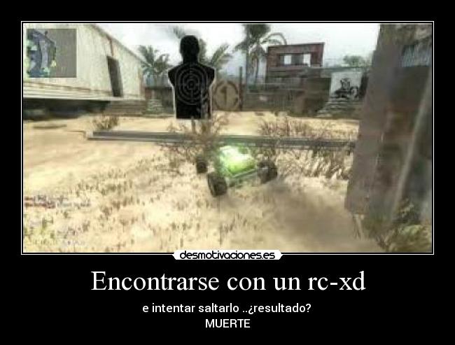 Encontrarse con un rc-xd - e intentar saltarlo ..¿resultado?
MUERTE