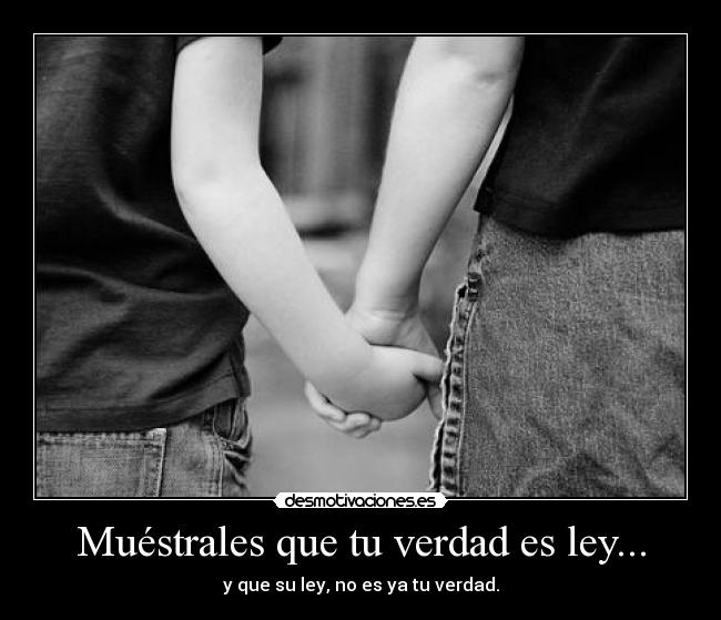 Muéstrales que tu verdad es ley... - y que su ley, no es ya tu verdad.