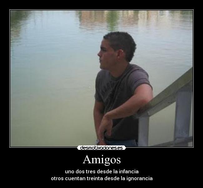 Amigos - uno dos tres desde la infancia
otros cuentan treinta desde la ignorancia