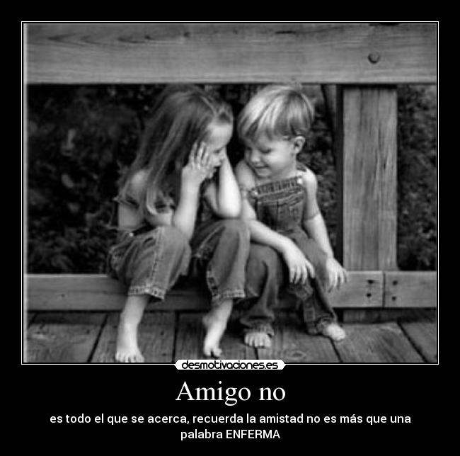 Amigo no - es todo el que se acerca, recuerda la amistad no es más que una palabra ENFERMA