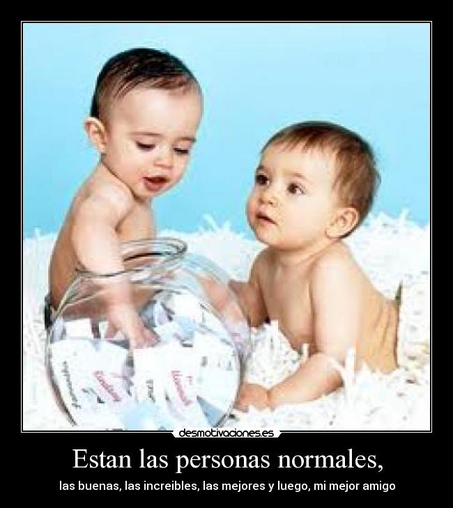 Estan las personas normales, - las buenas, las increibles, las mejores y luego, mi mejor amigo