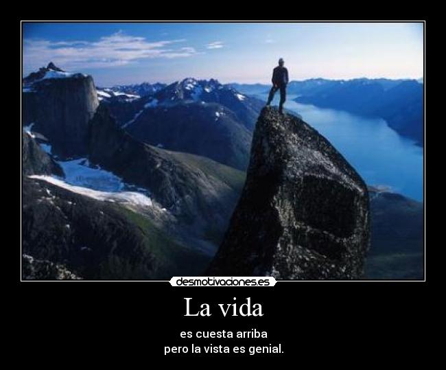 La vida - es cuesta arriba
pero la vista es genial.