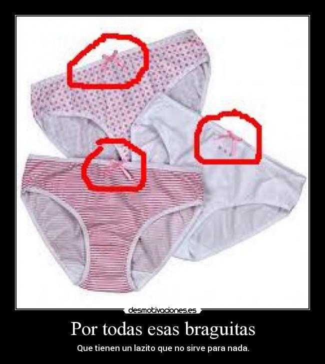 Por todas esas braguitas - Que tienen un lazito que no sirve para nada.