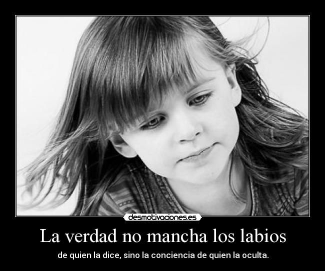 La verdad no mancha los labios - de quien la dice, sino la conciencia de quien la oculta.