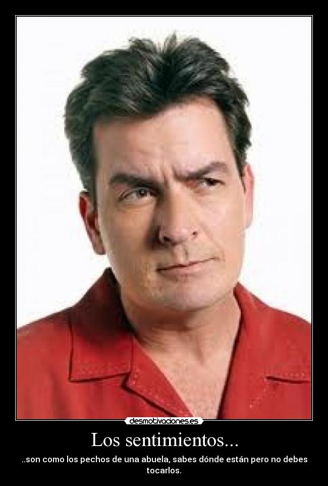 Los sentimientos... - ..son como los pechos de una abuela, sabes dónde están pero no debes tocarlos.