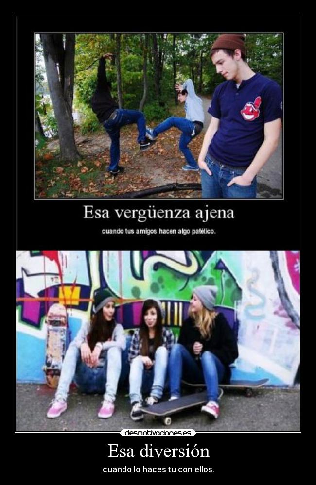 Esa diversión - cuando lo haces tu con ellos.