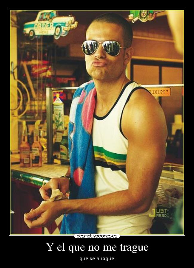 Y el que no me trague - que se ahogue.