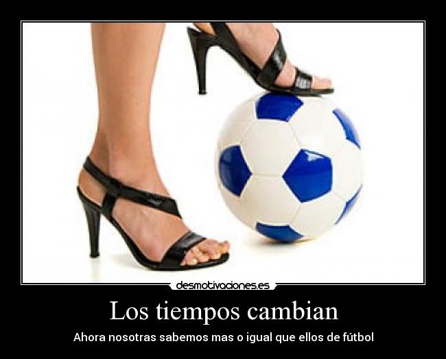 Los tiempos cambian - Ahora nosotras sabemos mas o igual que ellos de fútbol